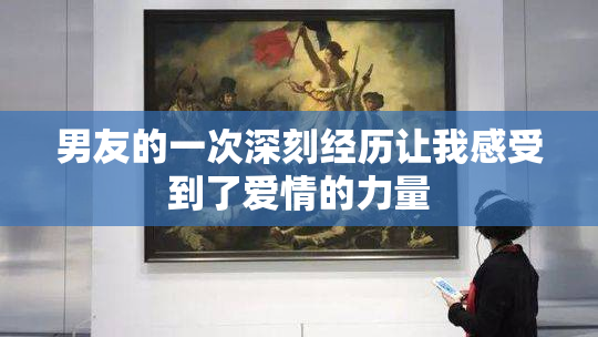 男友的一次深刻经历让我感受到了爱情的力量
