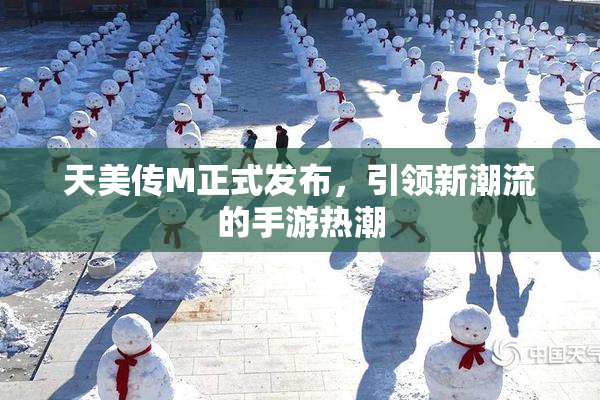 天美传M正式发布，引领新潮流的手游热潮