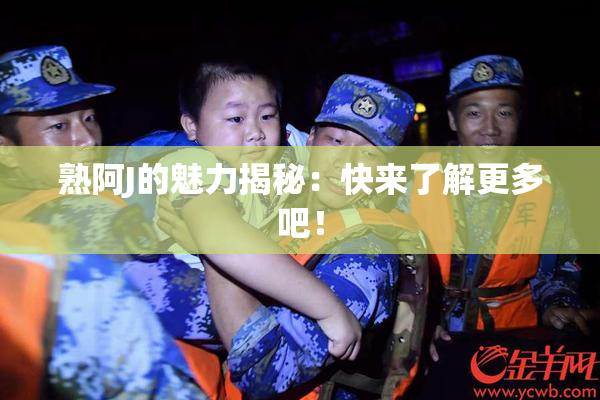 熟阿J的魅力揭秘：快来了解更多吧！