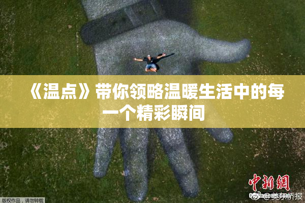 《温点》带你领略温暖生活中的每一个精彩瞬间