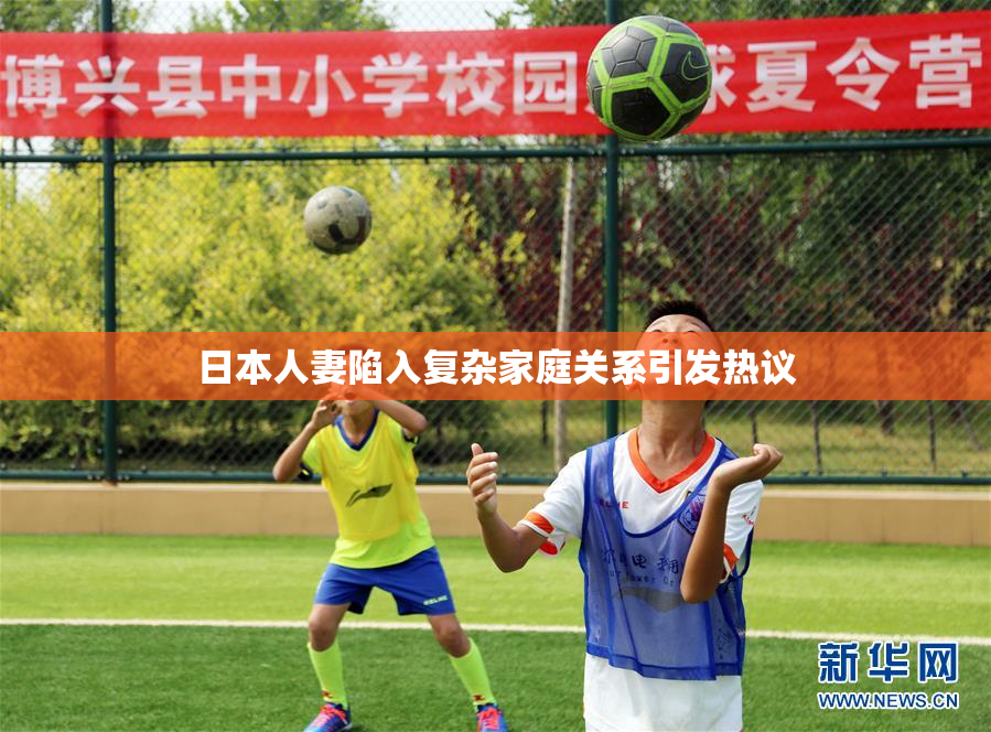 日本人妻陷入复杂家庭关系引发热议