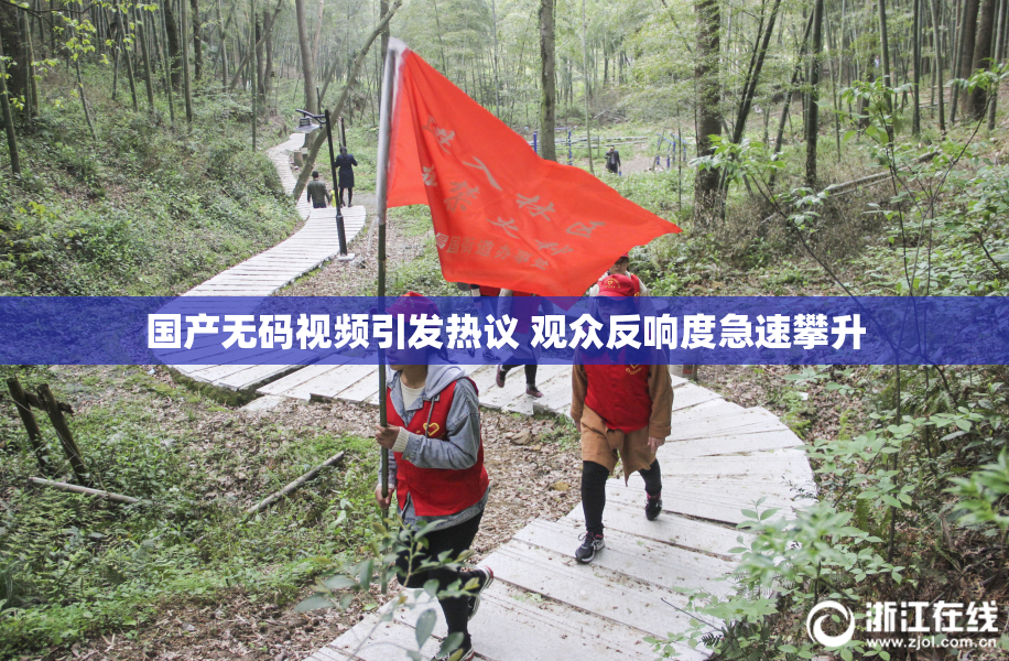 国产无码视频引发热议 观众反响度急速攀升
