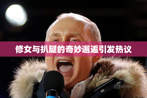 修女与扒腿的奇妙邂逅引发热议