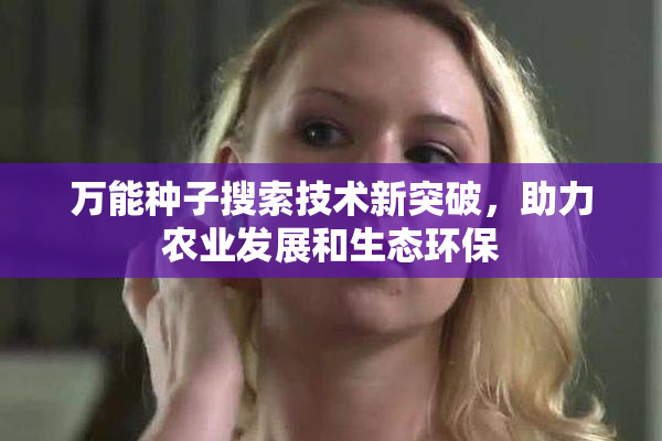 万能种子搜索技术新突破，助力农业发展和生态环保