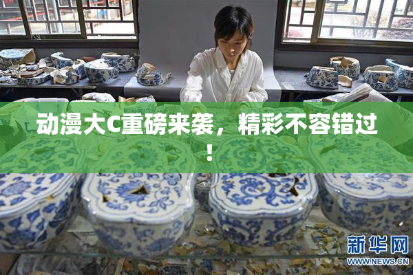 动漫大C重磅来袭，精彩不容错过！