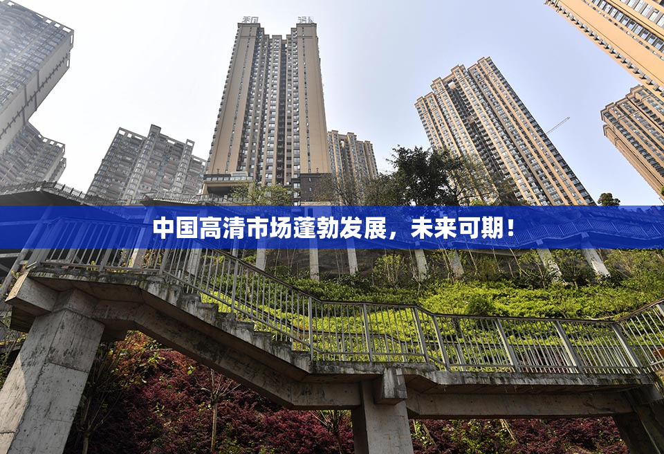 中国高清市场蓬勃发展，未来可期！
