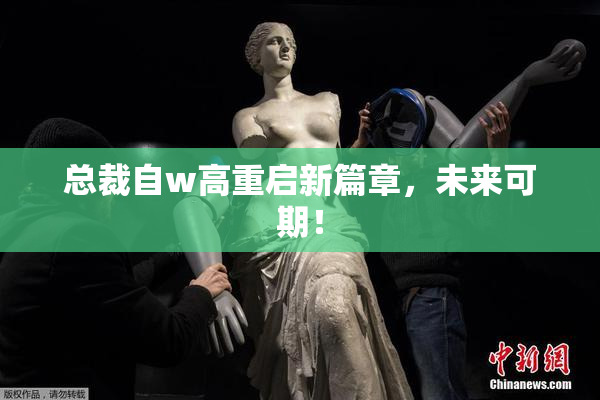 总裁自w高重启新篇章，未来可期！