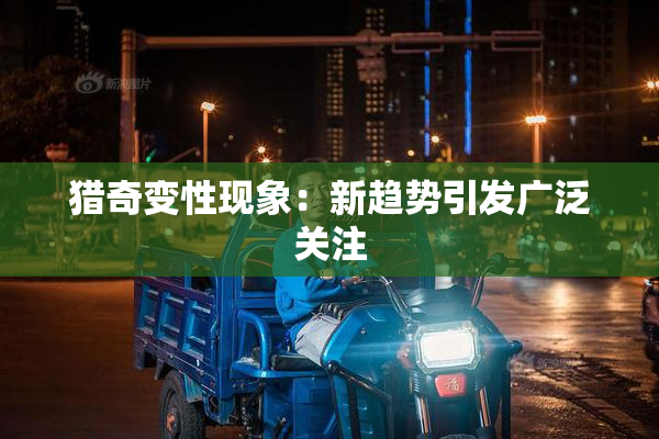 猎奇变性现象：新趋势引发广泛关注