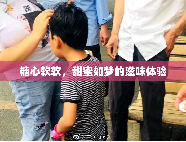 糖心软软，甜蜜如梦的滋味体验