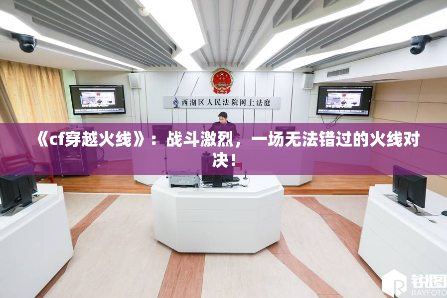 《cf穿越火线》：战斗激烈，一场无法错过的火线对决！