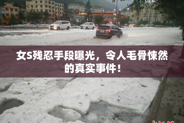女S残忍手段曝光，令人毛骨悚然的真实事件！