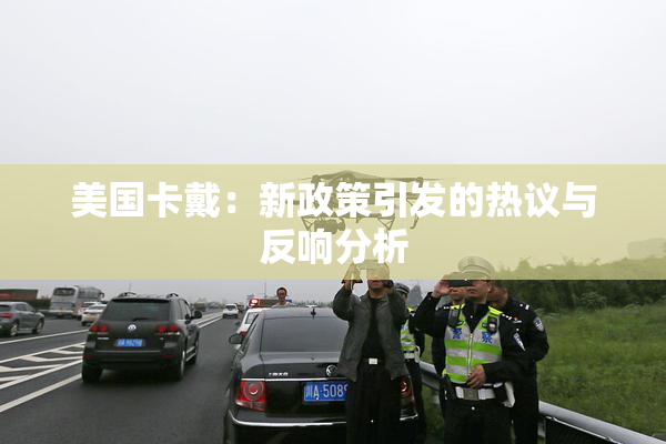 美国卡戴：新政策引发的热议与反响分析