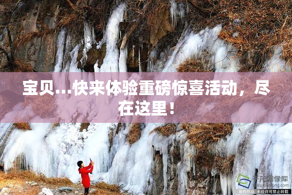 宝贝…快来体验重磅惊喜活动，尽在这里！