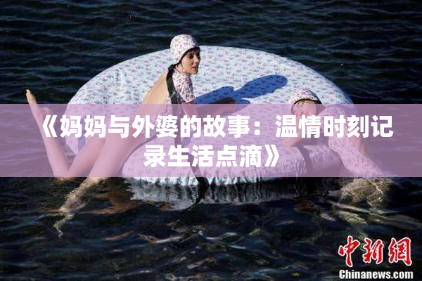 《妈妈与外婆的故事：温情时刻记录生活点滴》