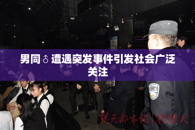 男同♂遭遇突发事件引发社会广泛关注