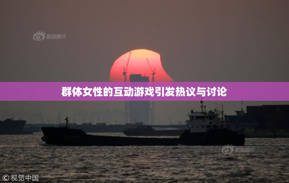 群体女性的互动游戏引发热议与讨论
