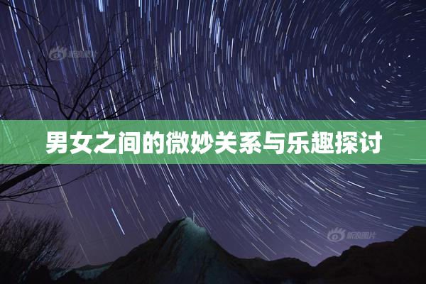 男女之间的微妙关系与乐趣探讨