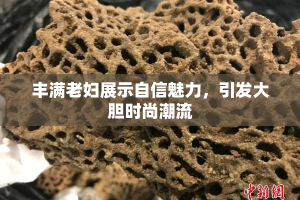 丰满老妇展示自信魅力，引发大胆时尚潮流