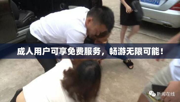 成人用户可享免费服务，畅游无限可能！