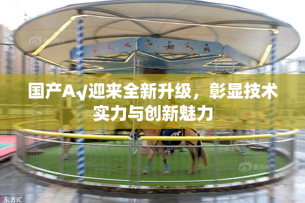 国产A√迎来全新升级，彰显技术实力与创新魅力
