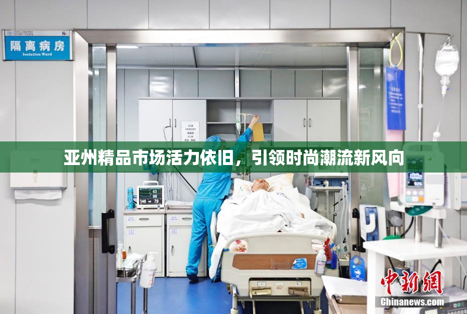 亚州精品市场活力依旧，引领时尚潮流新风向