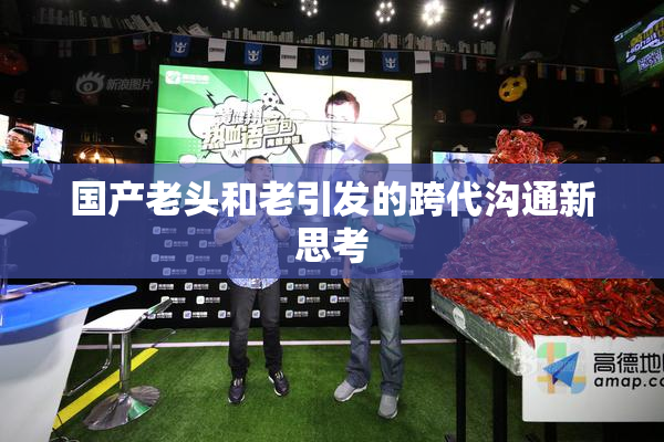 国产老头和老引发的跨代沟通新思考