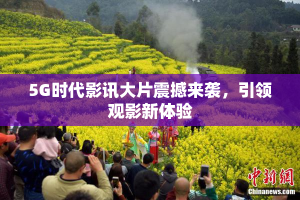 5G时代影讯大片震撼来袭，引领观影新体验