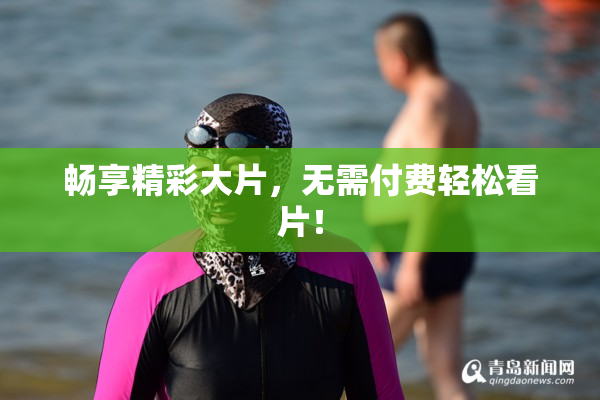 畅享精彩大片，无需付费轻松看片！