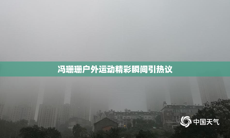 冯珊珊户外运动精彩瞬间引热议