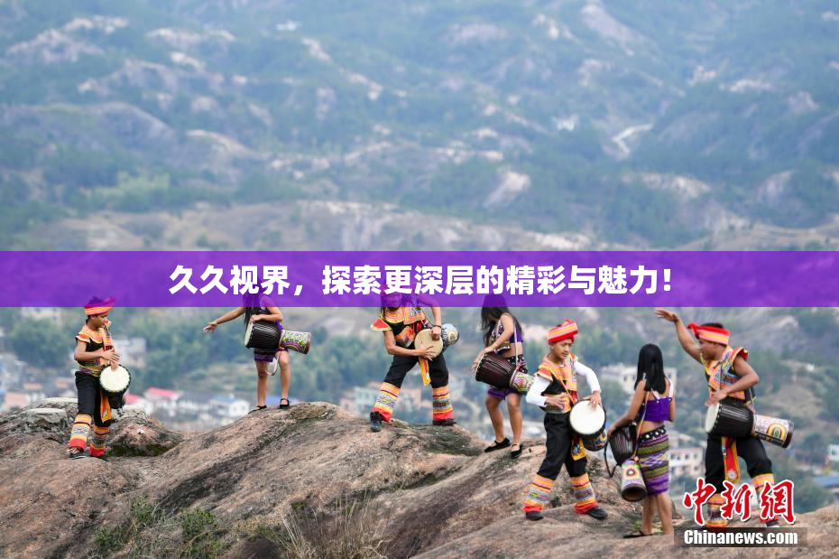 久久视界，探索更深层的精彩与魅力！