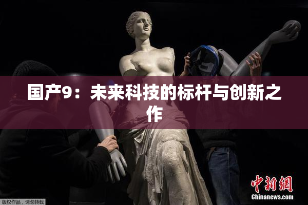 国产9：未来科技的标杆与创新之作