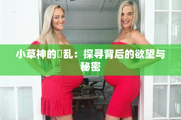 小草神的婬乱：探寻背后的欲望与秘密