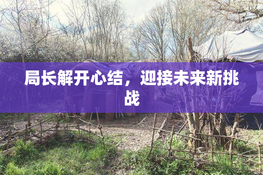 局长解开心结，迎接未来新挑战