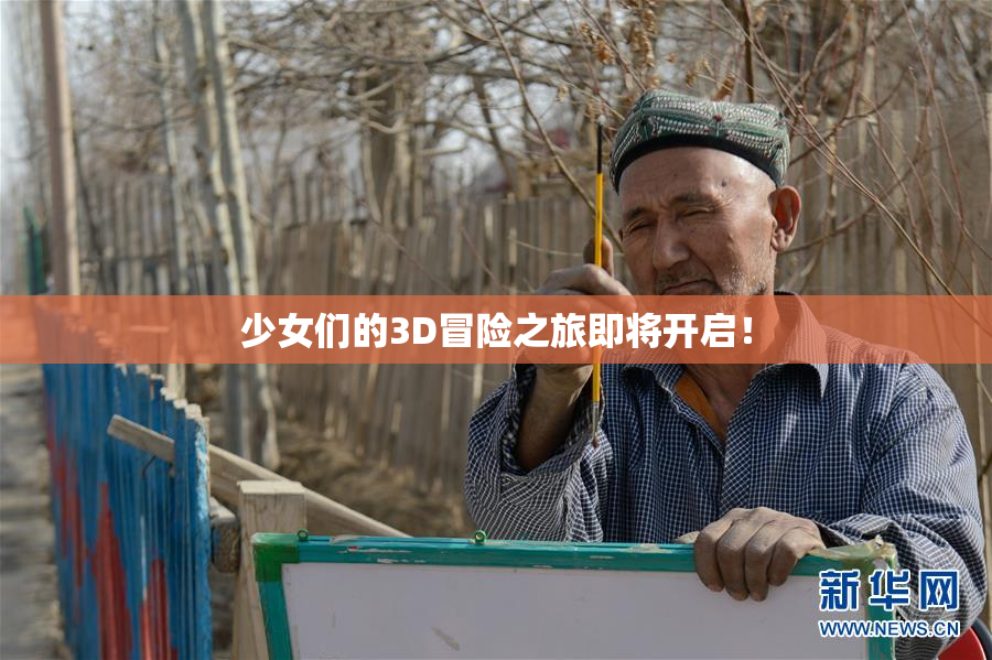 少女们的3D冒险之旅即将开启！