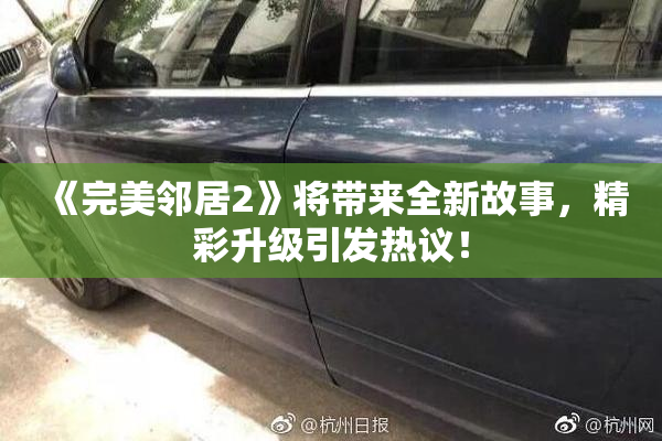 《完美邻居2》将带来全新故事，精彩升级引发热议！