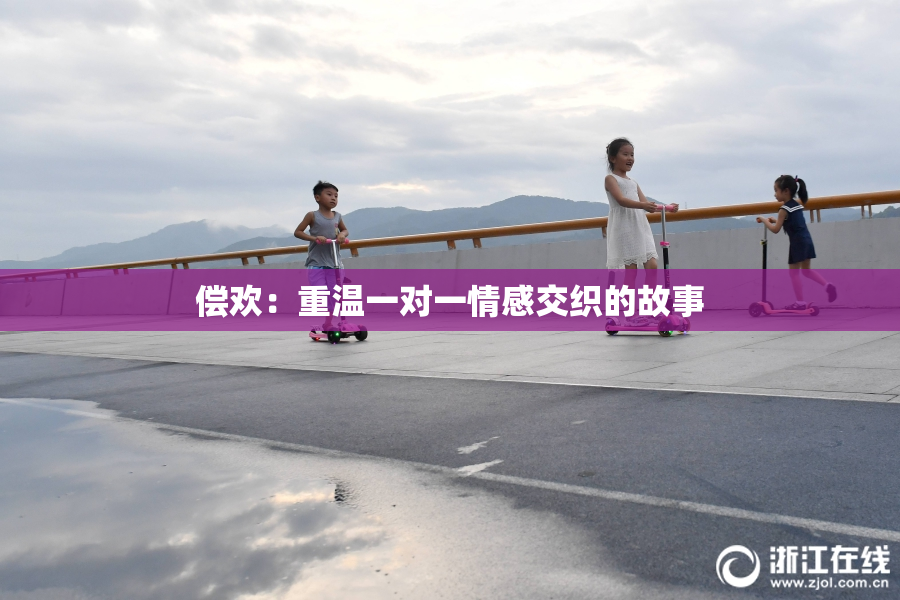 偿欢：重温一对一情感交织的故事
