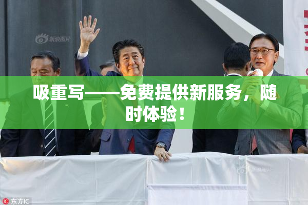 吸重写——免费提供新服务，随时体验！