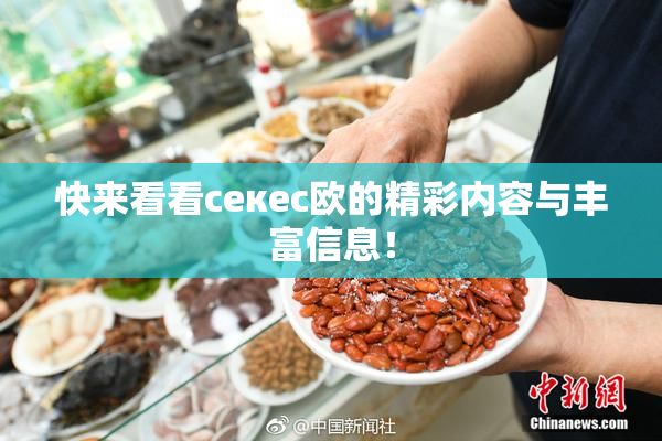 快来看看ceкес欧的精彩内容与丰富信息！