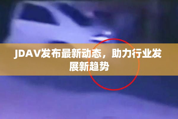 JDAV发布最新动态，助力行业发展新趋势