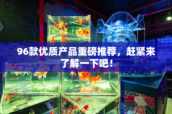 96款优质产品重磅推荐，赶紧来了解一下吧！