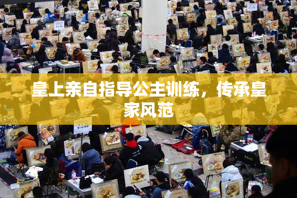 皇上亲自指导公主训练，传承皇家风范