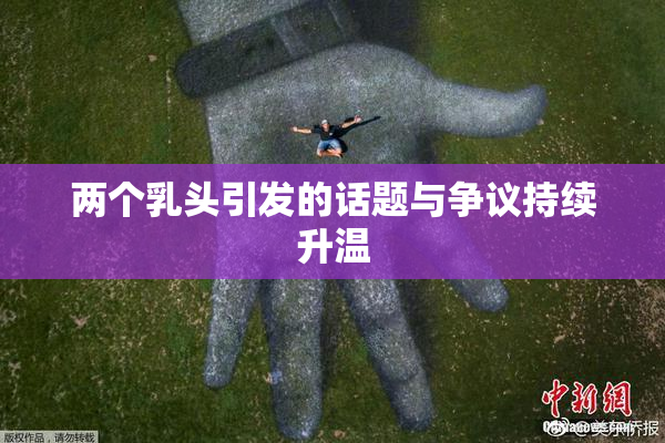 两个乳头引发的话题与争议持续升温