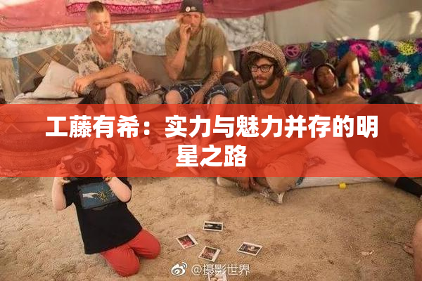 工藤有希：实力与魅力并存的明星之路