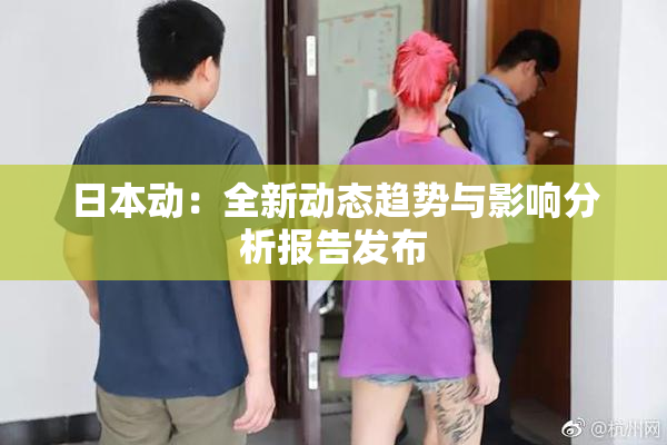 日本动：全新动态趋势与影响分析报告发布