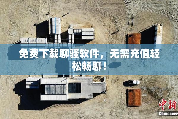 免费下载聊骚软件，无需充值轻松畅聊！