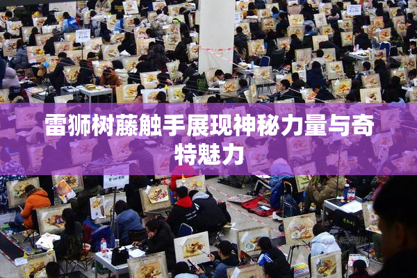 雷狮树藤触手展现神秘力量与奇特魅力