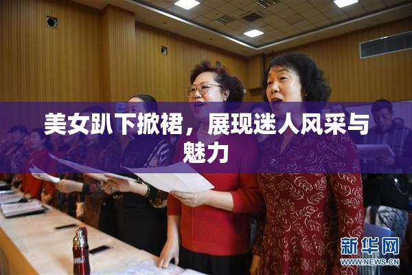 美女趴下掀裙，展现迷人风采与魅力