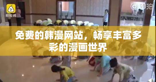 免费的韩漫网站，畅享丰富多彩的漫画世界