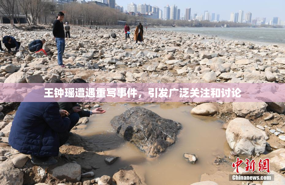 王钟瑶遭遇重写事件，引发广泛关注和讨论