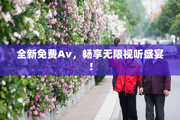 全新免费Av，畅享无限视听盛宴！